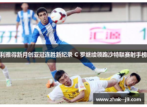 利雅得新月创亚冠连胜新纪录 C 罗继续领跑沙特联赛射手榜