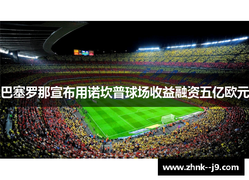 巴塞罗那宣布用诺坎普球场收益融资五亿欧元